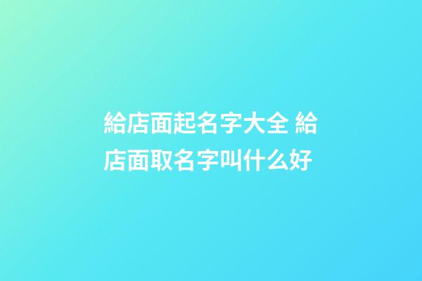 給店面起名字大全 給店面取名字叫什么好-第1張-店鋪起名-玄機(jī)派